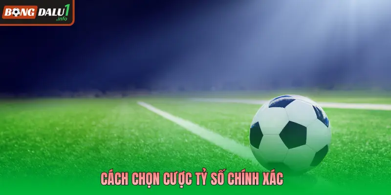 Cách chọn cược tỷ số chính xác