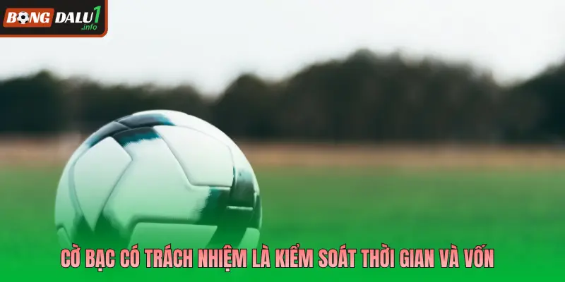 Cờ bạc có trách nhiệm là kiểm soát thời gian và vốn