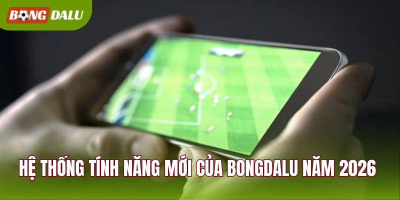 Hệ thống tính năng mới của BONGDALU năm 2026