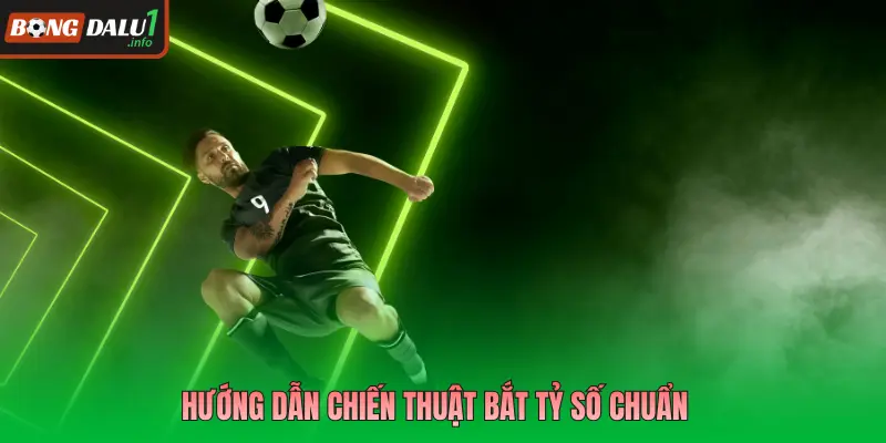 Hướng dẫn chiến thuật bắt tỷ số chuẩn