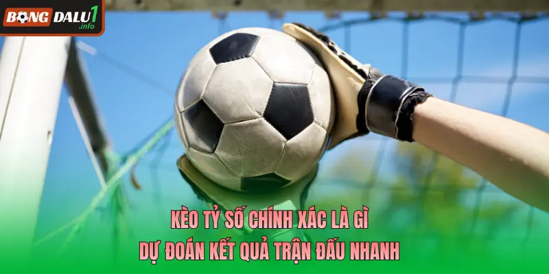 Kèo Tỷ Số Chính Xác Là Gì